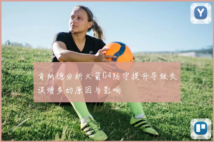 肯纳德分析火箭G4防守提升导致失误增多的原因与影响