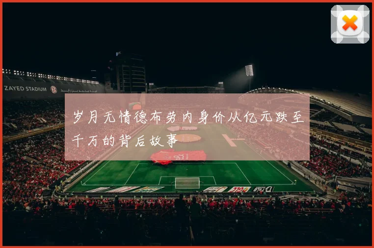 岁月无情德布劳内身价从亿元跌至千万的背后故事