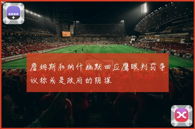 詹姆斯和纳什幽默回应鹰眼判罚争议称或是政府的阴谋