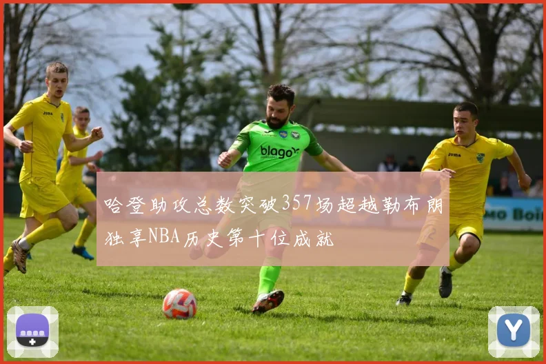 哈登助攻总数突破357场超越勒布朗独享NBA历史第十位成就